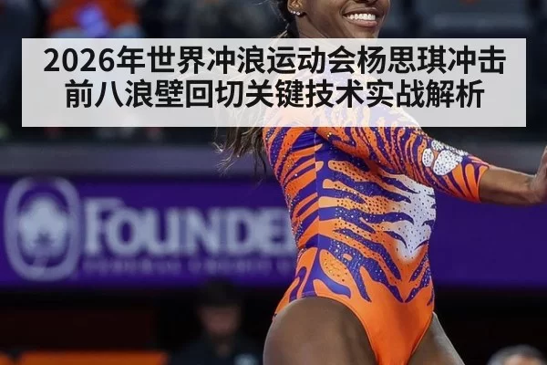 2026年世界冲浪运动会杨思琪冲击前八浪壁回切关键技术实战解析