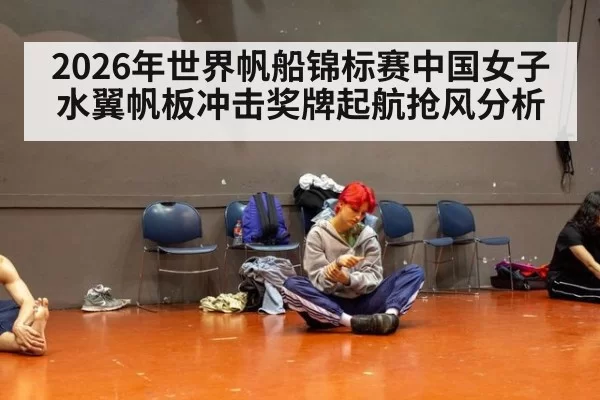 2026年世界帆船锦标赛中国女子水翼帆板冲击奖牌起航抢风分析