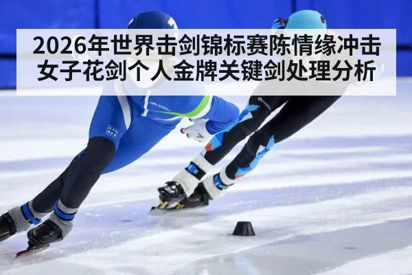 2026年世界击剑锦标赛陈情缘冲击女子花剑个人金牌关键剑处理分析