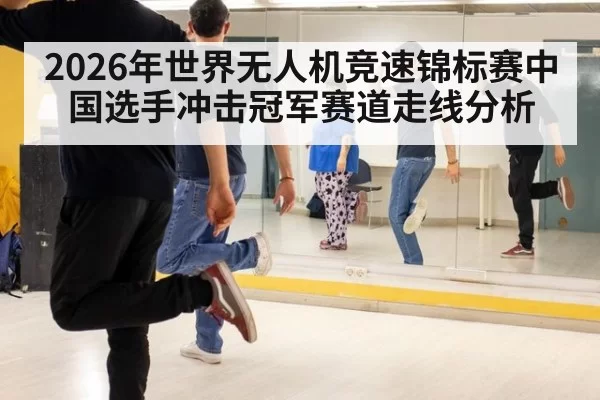 2026年世界无人机竞速锦标赛中国选手冲击冠军赛道走线分析