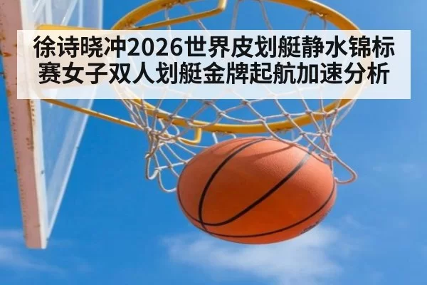 徐诗晓冲2026世界皮划艇静水锦标赛女子双人划艇金牌起航加速分析